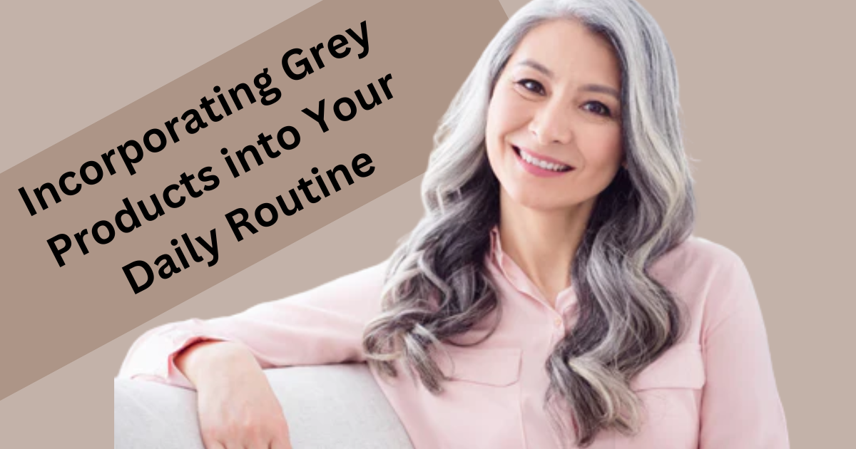 Incorporating Grey Products into Your Daily Routine