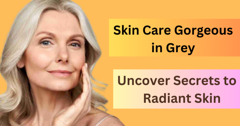 Skin Care Gorgeous in Grey – Top 7 Secrets to Radiant Skin